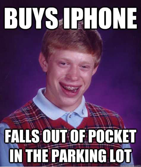 Buys iPhone FALLS OUT OF POCKET IN THE PARKING LOT  Bad Luck Brian