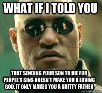 what if i told you that sending your son to die for people's sins doesn't make you a loving god, it only makes you a shitty father - what if i told you that sending your son to die for people's sins doesn't make you a loving god, it only makes you a shitty father  Matrix Morpheus