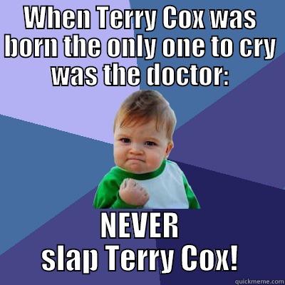WHEN TERRY COX WAS BORN THE ONLY ONE TO CRY WAS THE DOCTOR: NEVER SLAP TERRY COX! Success Kid