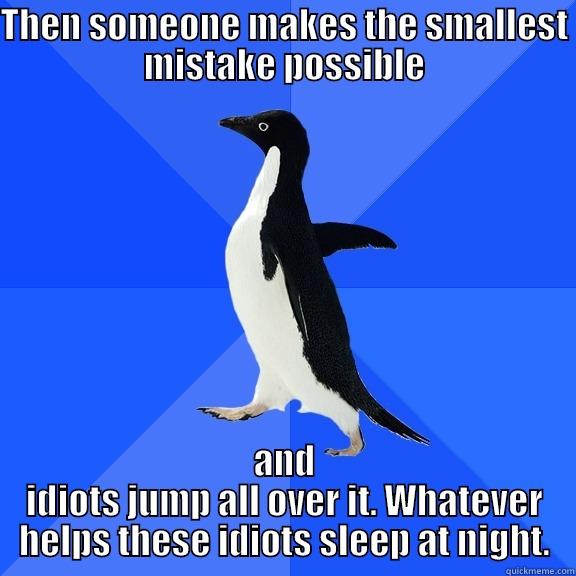 THEN SOMEONE MAKES THE SMALLEST MISTAKE POSSIBLE AND IDIOTS JUMP ALL OVER IT. WHATEVER HELPS THESE IDIOTS SLEEP AT NIGHT. Socially Awkward Penguin