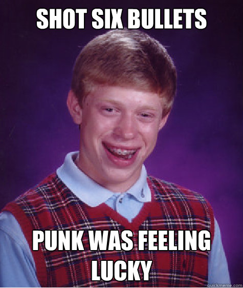 SHOT SIX BULLETS PUNK WAS FEELING LUCKY Caption 3 goes here  Bad Luck Brian