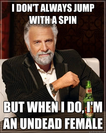 I don't always jump with a spin But when I do, I'm an undead female  The Most Interesting Man In The World