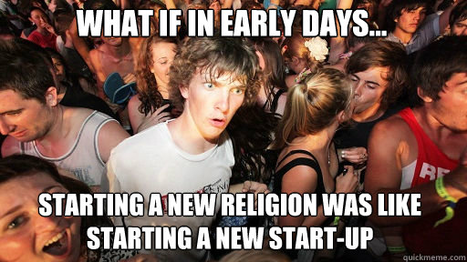 What if in early days...
 starting a new religion was like starting a new start-up  Sudden Clarity Clarence