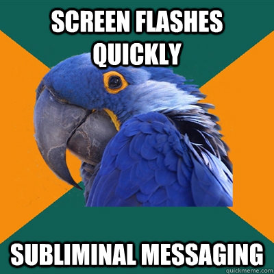 Screen flashes quickly subliminal messaging  Paranoid Parrot