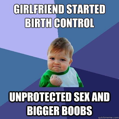 girlfriend started birth control unprotected sex and bigger boobs  Success Kid