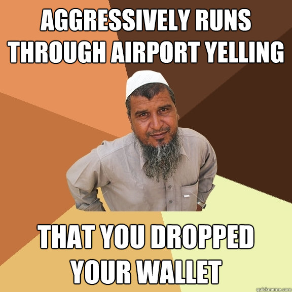 Aggressively runs through airport yelling that you dropped your wallet - Aggressively runs through airport yelling that you dropped your wallet  Ordinary Muslim Man