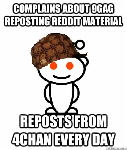 COMPLAINS ABOUT 9GAG REPOSTING REDDIT MATERIAL REPOSTS FROM 4CHAN EVERY DAY  Scumbag Redditor