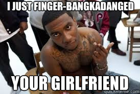 i just finger-bangkadanged your girlfriend  Lil b