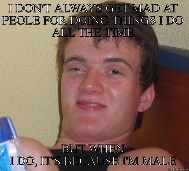I DON'T ALWAYS GET MAD AT PEOLE FOR DOING THINGS I DO ALL THE TIME BUT WHEN I DO, IT'S BECAUSE I'M MALE 10 Guy