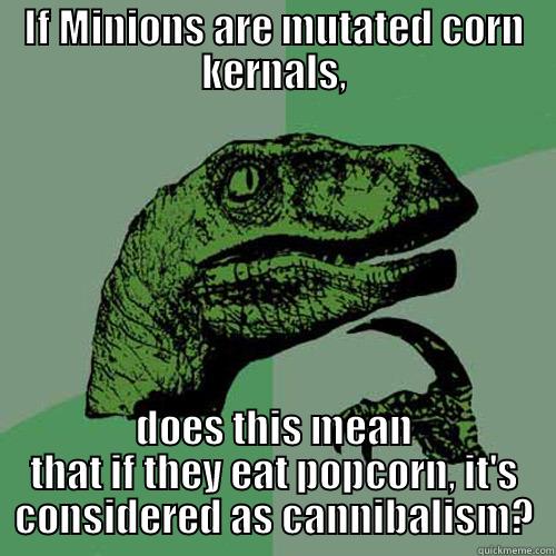 IF MINIONS ARE MUTATED CORN KERNALS, DOES THIS MEAN THAT IF THEY EAT POPCORN, IT'S CONSIDERED AS CANNIBALISM? Philosoraptor