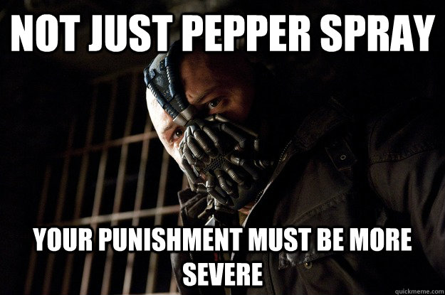 not just pepper spray your punishment must be more severe  Angry Bane