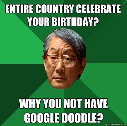 Entire Country Celebrate Your Birthday? Why You Not Have Google Doodle? - Entire Country Celebrate Your Birthday? Why You Not Have Google Doodle?  High Expectations Asian Father