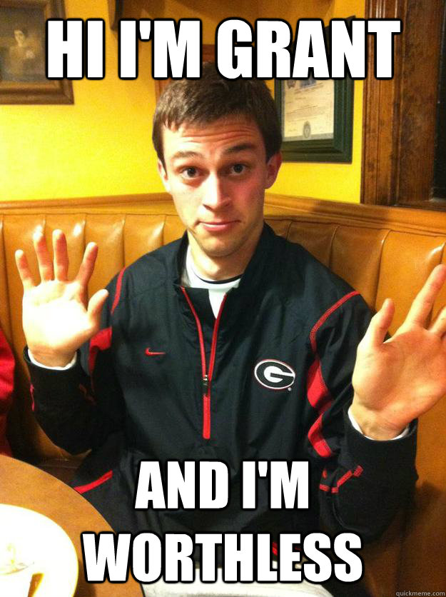 hi i'm grant and i'm worthless - hi i'm grant and i'm worthless  hi im grant