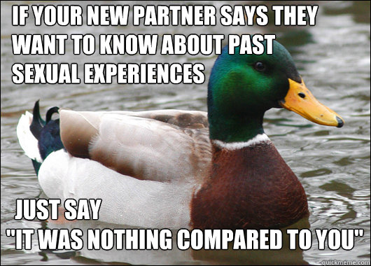 If your new partner says they want to know about past
sexual experiences   Just say 
