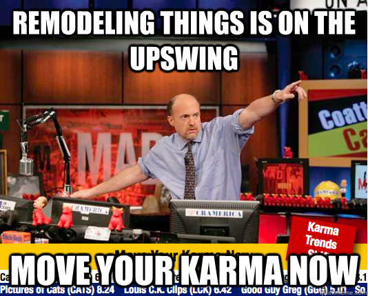 Remodeling things is on the upswing move your karma now   move your karma now