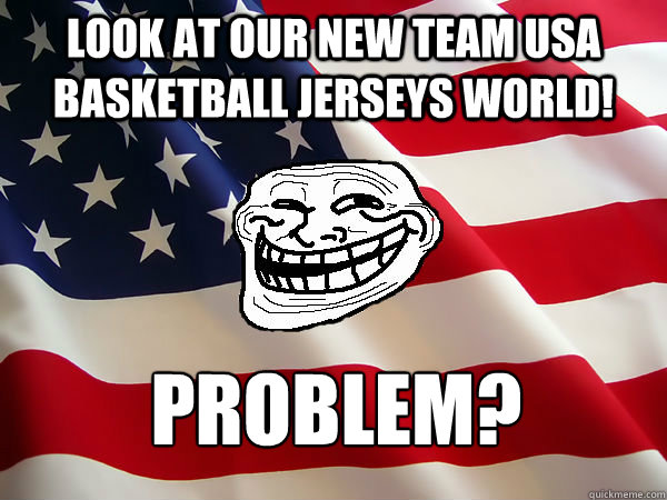 Look at our new Team USA basketball jerseys world! Problem? - Look at our new Team USA basketball jerseys world! Problem?  American trollface