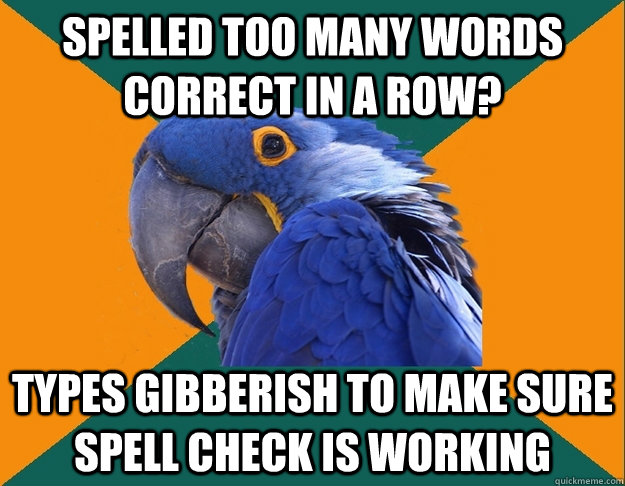 Spelled too many words correct in a row? Types gibberish to make sure spell check is working  - Spelled too many words correct in a row? Types gibberish to make sure spell check is working   Paranoid parrot flat tire