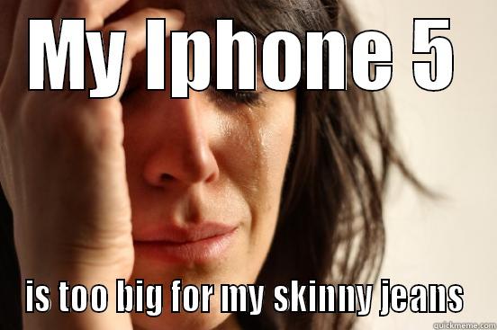 MY IPHONE 5 IS TOO BIG FOR MY SKINNY JEANS First World Problems