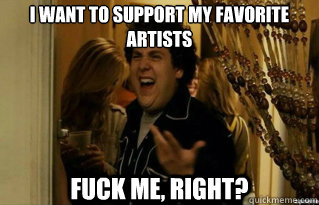 i want to support my favorite artists fuck me, right? - i want to support my favorite artists fuck me, right?  Misc