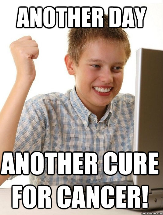 another day another cure for cancer!  First Day on the Internet Kid
