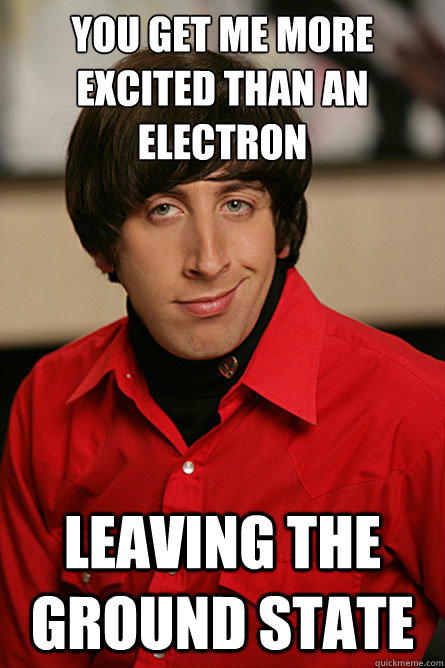 You get me more excited than an electron leaving the ground state  Pickup Line Scientist