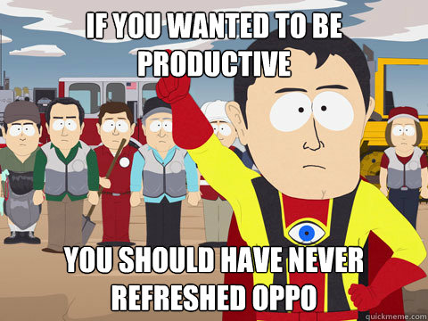 if you wanted to be productive you should have never refreshed oppo  Captain Hindsight