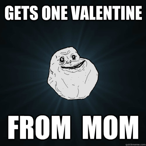 Gets one valentine from  Mom  Forever Alone