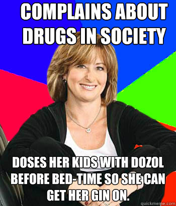 Complains about drugs in society  doses her kids with Dozol before bed-time so she can get her gin on.  Sheltering Suburban Mom