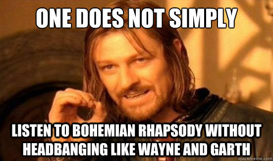 One Does Not Simply listen to bohemian rhapsody without headbanging like wayne and garth  Boromir