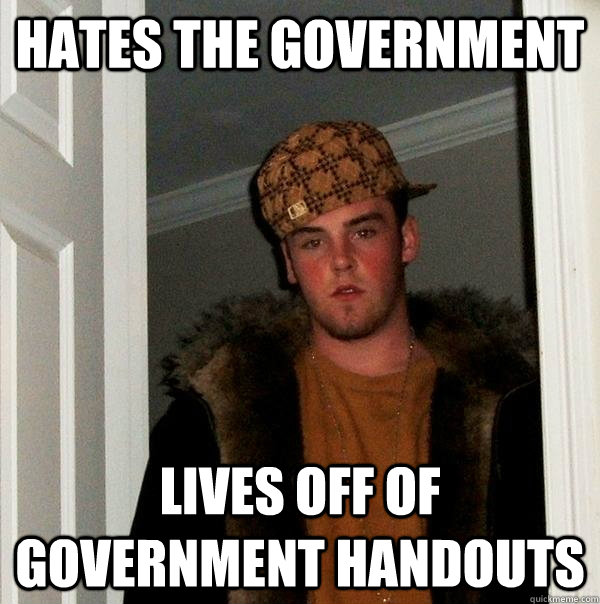 hates the government lives off of government handouts  Scumbag Steve
