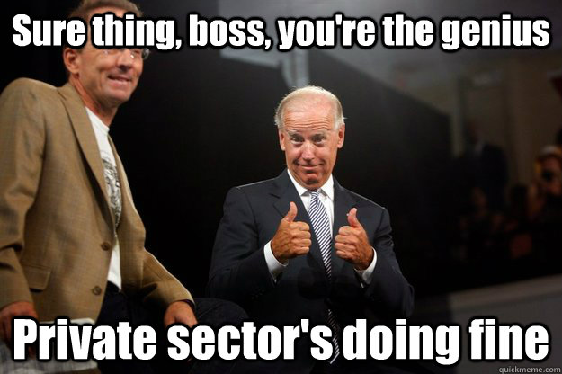 Sure thing, boss, you're the genius Private sector's doing fine - Sure thing, boss, you're the genius Private sector's doing fine  ObamaBiden 2012