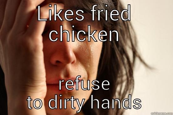 LIKES FRIED CHICKEN REFUSE TO DIRTY HANDS First World Problems
