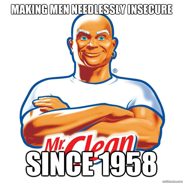 Making men needlessly insecure Since 1958  mr clean 99 problems