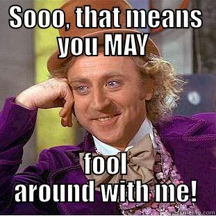 SOOO, THAT MEANS YOU MAY  FOOL AROUND WITH ME! Condescending Wonka