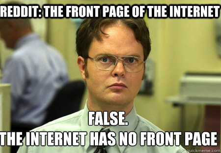 Reddit: the front page of the internet False.
The internet has no front page  Schrute