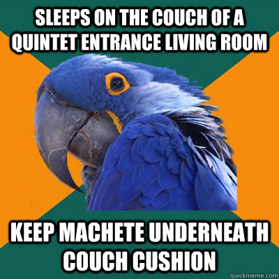 Sleeps on the couch of a quintet entrance living room  keep machete underneath couch cushion  Paranoid Parrot
