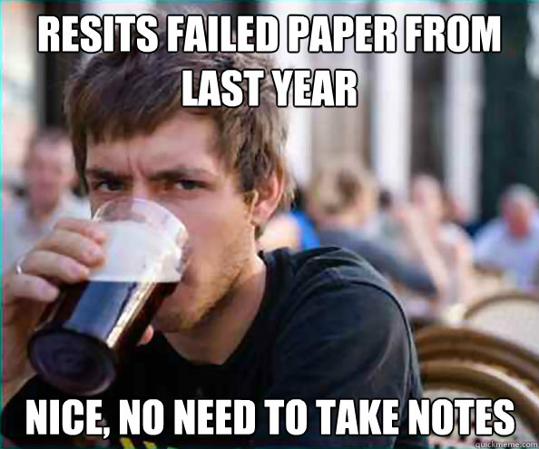 Resits failed paper from last year nice, no need to take notes  Lazy College Senior