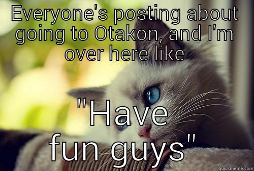 EVERYONE'S POSTING ABOUT GOING TO OTAKON, AND I'M OVER HERE LIKE 