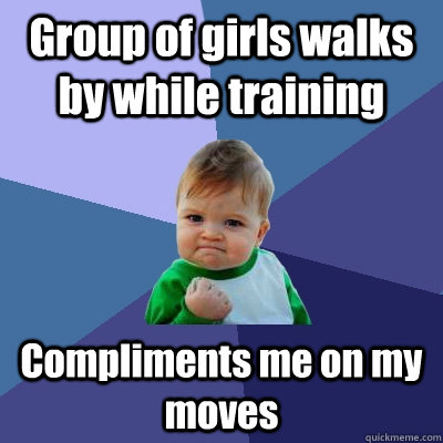Group of girls walks by while training Compliments me on my moves  Success Kid