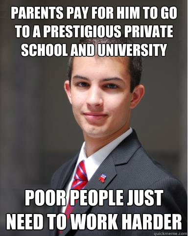 Parents pay for him to go to a prestigious private school and university Poor people just need to work harder  College Conservative