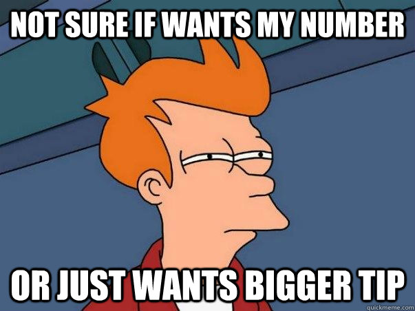 Not sure if wants my number or just wants bigger tip  Not sure Fry