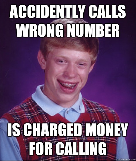 Accidently calls wrong number  Is charged money for calling  Bad Luck Brian