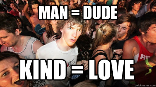 Man = Dude Kind = Love  Sudden Clarity Clarence