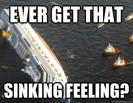 ever get that sinking feeling?  