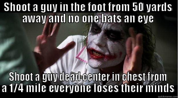 SHOOT A GUY IN THE FOOT FROM 50 YARDS AWAY AND NO ONE BATS AN EYE SHOOT A GUY DEAD CENTER IN CHEST FROM A 1/4 MILE EVERYONE LOSES THEIR MINDS Joker Mind Loss