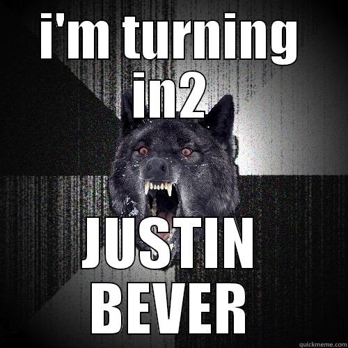 woah i think i am not me - I'M TURNING IN2 JUSTIN BEVER Insanity Wolf