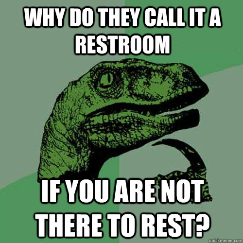 Why do they call it a restroom if you are not there to rest? Philosoraptor quickmeme