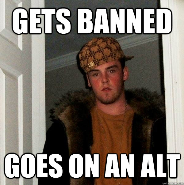 gets banned goes on an alt - gets banned goes on an alt  Scumbag Steve