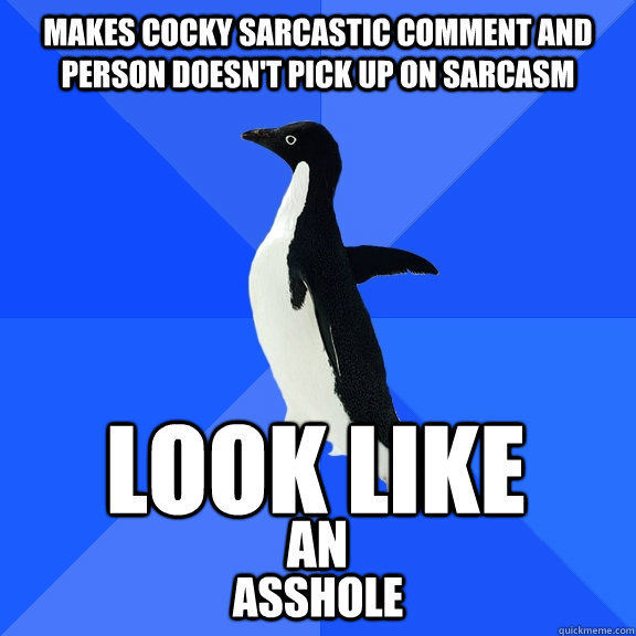 Makes cocky sarcastic comment and person doesn't pick up on sarcasm look like an asshole  Socially Awkward Penguin