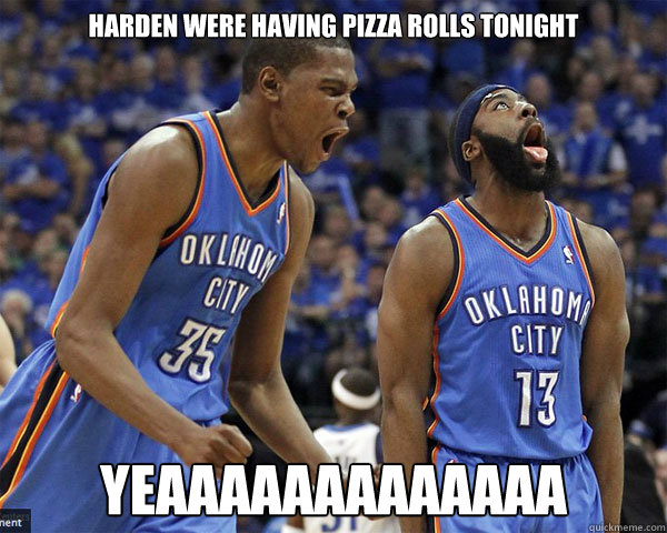 Harden were having pizza rolls tonight YEaaaaaaaaaaaaa  